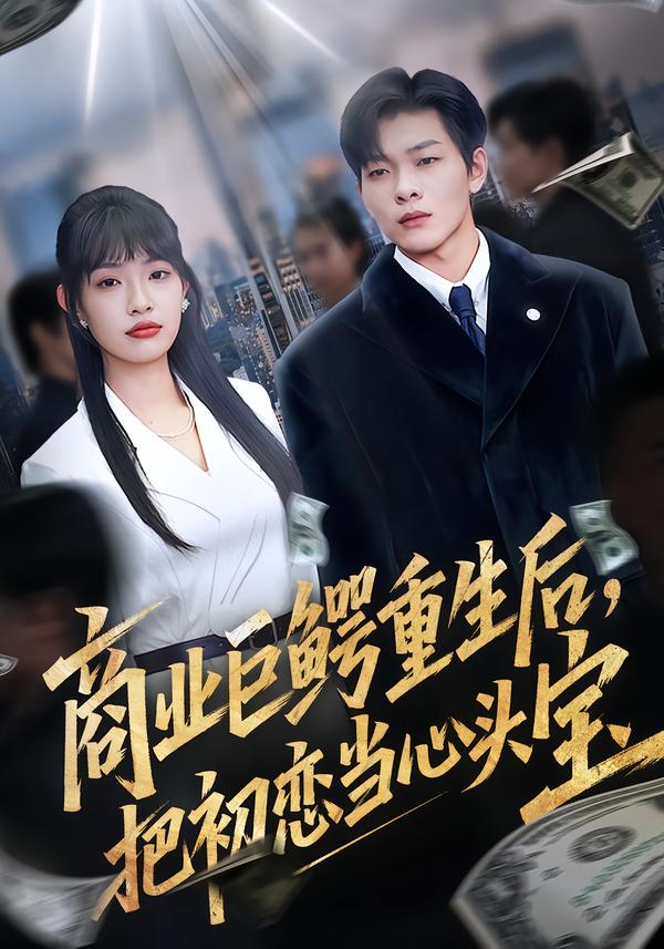 商業(yè)巨鱷重生后，把初戀當(dāng)心頭寶(全集)